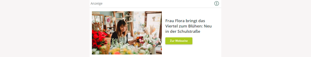Die Bannerfläche besteht aus einem Foto, einem kurzen Text (hier: Frau Flora bringt das Viertel zum Blühen: Neu in der Schulstraße), einem Call to action Button (hier: Zur Website) und ist als Anzeige gekennzeichnet.